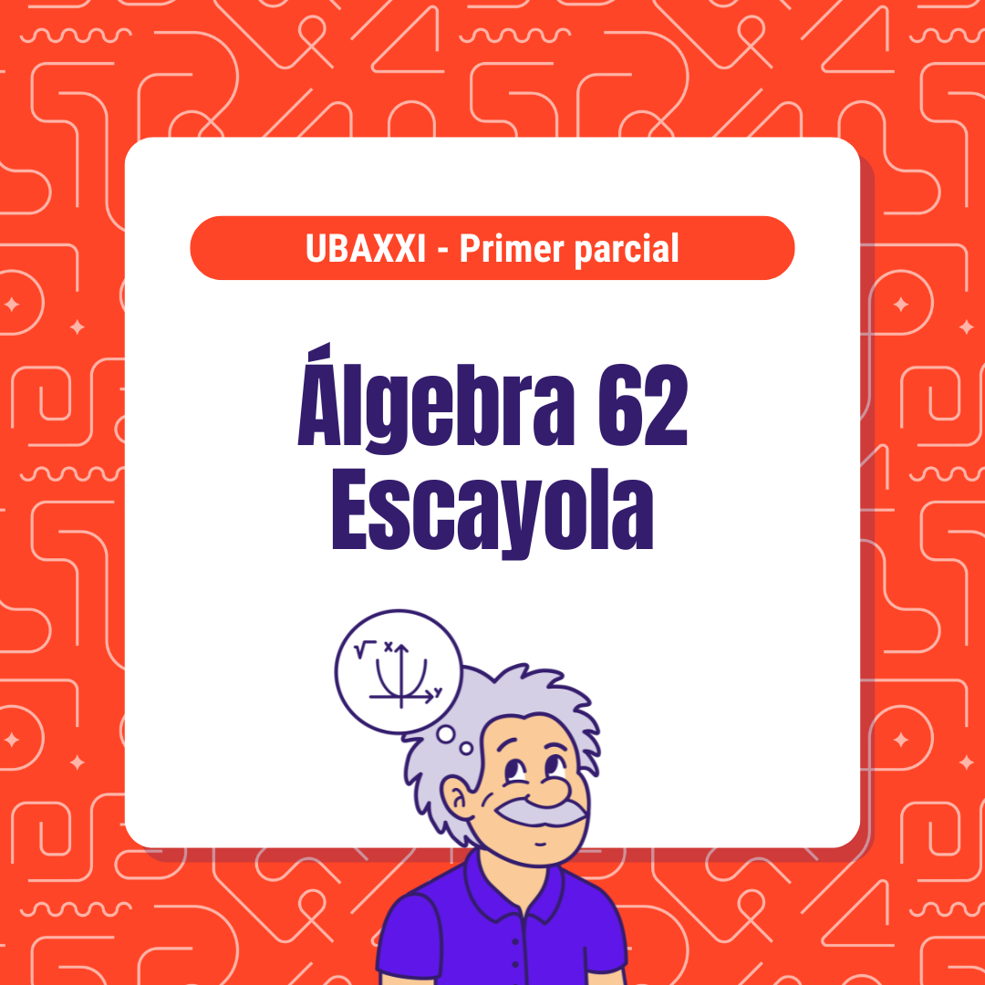 Álgebra 62 - UBAXXI - Escayola - Primer parcial
